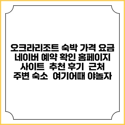 오크라리조트 숙박 가격 요금 | 네이버 예약 확인 홈페이지 사이트 | 추천 후기 | 근처 주변 숙소 | 여기어때 야놀자