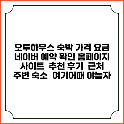 오투하우스 숙박 가격 요금 | 네이버 예약 확인 홈페이지 사이트 | 추천 후기 | 근처 주변 숙소 | 여기어때 야놀자