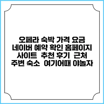 오페라 숙박 가격 요금 | 네이버 예약 확인 홈페이지 사이트 | 추천 후기 | 근처 주변 숙소 | 여기어때 야놀자
