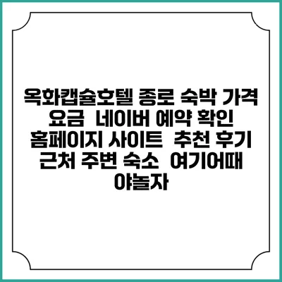옥화캡슐호텔 종로 숙박 가격 요금 | 네이버 예약 확인 홈페이지 사이트 | 추천 후기 | 근처 주변 숙소 | 여기어때 야놀자