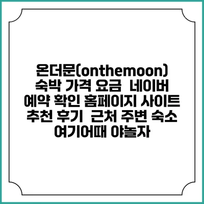 온더문(onthemoon) 숙박 가격 요금 | 네이버 예약 확인 홈페이지 사이트 | 추천 후기 | 근처 주변 숙소 | 여기어때 야놀자