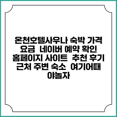 온천호텔사우나 숙박 가격 요금 | 네이버 예약 확인 홈페이지 사이트 | 추천 후기 | 근처 주변 숙소 | 여기어때 야놀자