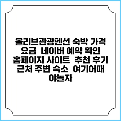 올리브관광펜션 숙박 가격 요금 | 네이버 예약 확인 홈페이지 사이트 | 추천 후기 | 근처 주변 숙소 | 여기어때 야놀자