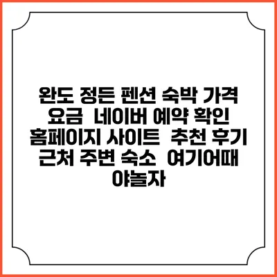 완도 정든 펜션 숙박 가격 요금 | 네이버 예약 확인 홈페이지 사이트 | 추천 후기 | 근처 주변 숙소 | 여기어때 야놀자