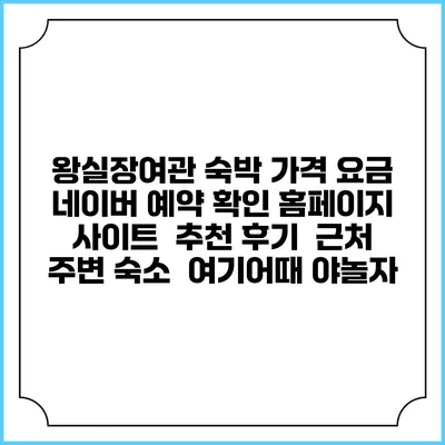 왕실장여관 숙박 가격 요금 | 네이버 예약 확인 홈페이지 사이트 | 추천 후기 | 근처 주변 숙소 | 여기어때 야놀자
