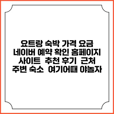 요트랑 숙박 가격 요금 | 네이버 예약 확인 홈페이지 사이트 | 추천 후기 | 근처 주변 숙소 | 여기어때 야놀자