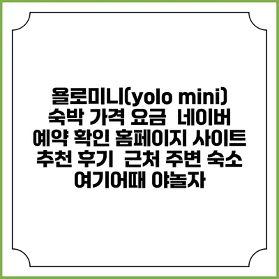 욜로미니(yolo mini) 숙박 가격 요금 | 네이버 예약 확인 홈페이지 사이트 | 추천 후기 | 근처 주변 숙소 | 여기어때 야놀자
