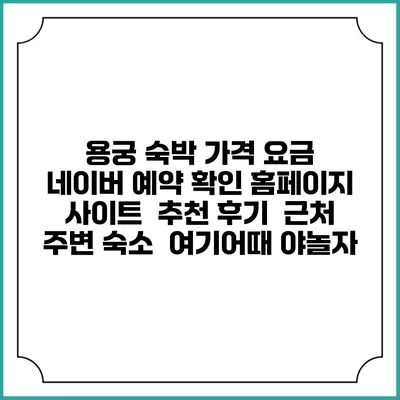 용궁 숙박 가격 요금 | 네이버 예약 확인 홈페이지 사이트 | 추천 후기 | 근처 주변 숙소 | 여기어때 야놀자