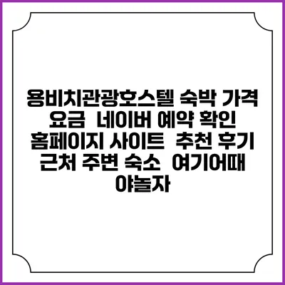 용비치관광호스텔 숙박 가격 요금 | 네이버 예약 확인 홈페이지 사이트 | 추천 후기 | 근처 주변 숙소 | 여기어때 야놀자