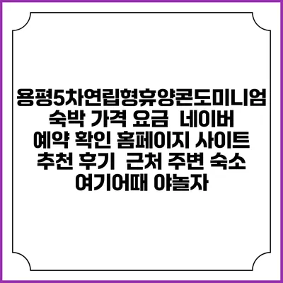 용평5차연립형휴양콘도미니엄 숙박 가격 요금 | 네이버 예약 확인 홈페이지 사이트 | 추천 후기 | 근처 주변 숙소 | 여기어때 야놀자