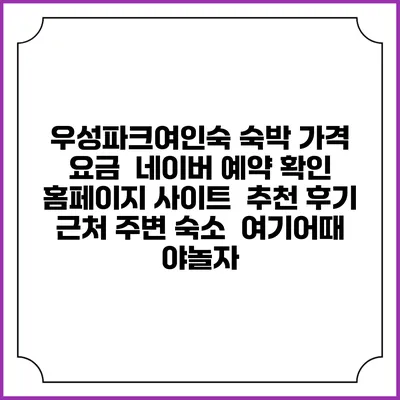우성파크여인숙 숙박 가격 요금 | 네이버 예약 확인 홈페이지 사이트 | 추천 후기 | 근처 주변 숙소 | 여기어때 야놀자