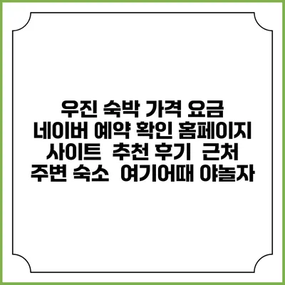 우진 숙박 가격 요금 | 네이버 예약 확인 홈페이지 사이트 | 추천 후기 | 근처 주변 숙소 | 여기어때 야놀자
