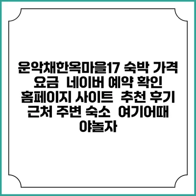 운악채한옥마을17 숙박 가격 요금 | 네이버 예약 확인 홈페이지 사이트 | 추천 후기 | 근처 주변 숙소 | 여기어때 야놀자