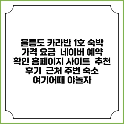 울릉도 카라반 1호 숙박 가격 요금 | 네이버 예약 확인 홈페이지 사이트 | 추천 후기 | 근처 주변 숙소 | 여기어때 야놀자