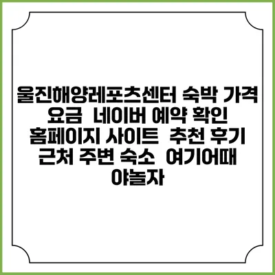 울진해양레포츠센터 숙박 가격 요금 | 네이버 예약 확인 홈페이지 사이트 | 추천 후기 | 근처 주변 숙소 | 여기어때 야놀자