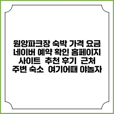 원앙파크장 숙박 가격 요금 | 네이버 예약 확인 홈페이지 사이트 | 추천 후기 | 근처 주변 숙소 | 여기어때 야놀자