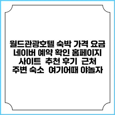 월드관광호텔 숙박 가격 요금 | 네이버 예약 확인 홈페이지 사이트 | 추천 후기 | 근처 주변 숙소 | 여기어때 야놀자