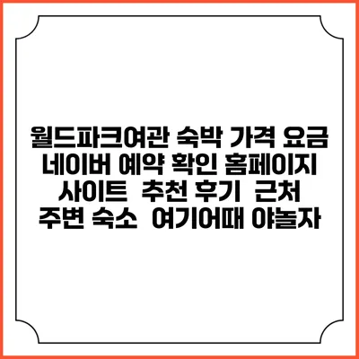 월드파크여관 숙박 가격 요금 | 네이버 예약 확인 홈페이지 사이트 | 추천 후기 | 근처 주변 숙소 | 여기어때 야놀자