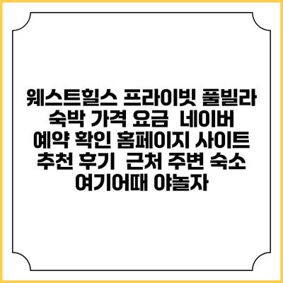 웨스트힐스 프라이빗 풀빌라 숙박 가격 요금 | 네이버 예약 확인 홈페이지 사이트 | 추천 후기 | 근처 주변 숙소 | 여기어때 야놀자