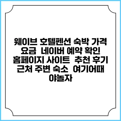 웨이브 호텔펜션 숙박 가격 요금 | 네이버 예약 확인 홈페이지 사이트 | 추천 후기 | 근처 주변 숙소 | 여기어때 야놀자