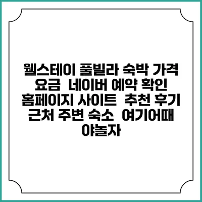 웰스테이 풀빌라 숙박 가격 요금 | 네이버 예약 확인 홈페이지 사이트 | 추천 후기 | 근처 주변 숙소 | 여기어때 야놀자