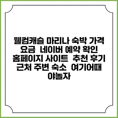 웰컴캐슬 마리나 숙박 가격 요금 | 네이버 예약 확인 홈페이지 사이트 | 추천 후기 | 근처 주변 숙소 | 여기어때 야놀자