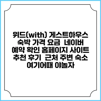 위드(with) 게스트하우스 숙박 가격 요금 | 네이버 예약 확인 홈페이지 사이트 | 추천 후기 | 근처 주변 숙소 | 여기어때 야놀자