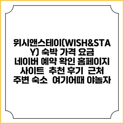 위시앤스테이(WISH&STAY) 숙박 가격 요금 | 네이버 예약 확인 홈페이지 사이트 | 추천 후기 | 근처 주변 숙소 | 여기어때 야놀자