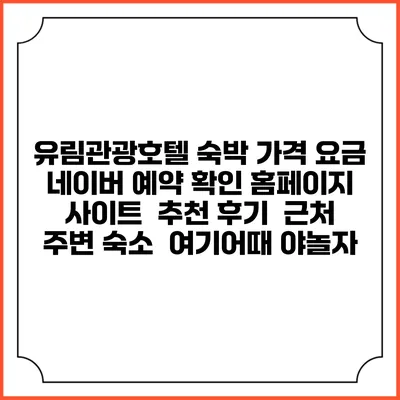 유림관광호텔 숙박 가격 요금 | 네이버 예약 확인 홈페이지 사이트 | 추천 후기 | 근처 주변 숙소 | 여기어때 야놀자