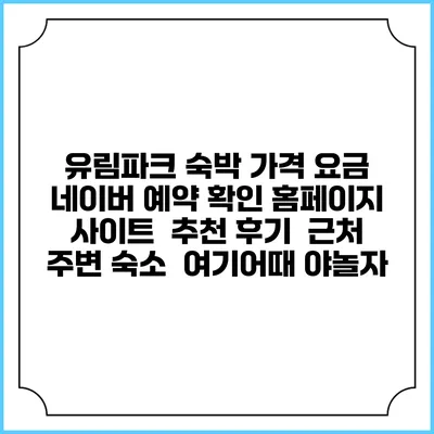 유림파크 숙박 가격 요금 | 네이버 예약 확인 홈페이지 사이트 | 추천 후기 | 근처 주변 숙소 | 여기어때 야놀자