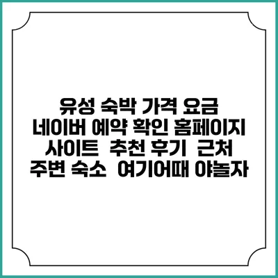 유성 숙박 가격 요금 | 네이버 예약 확인 홈페이지 사이트 | 추천 후기 | 근처 주변 숙소 | 여기어때 야놀자