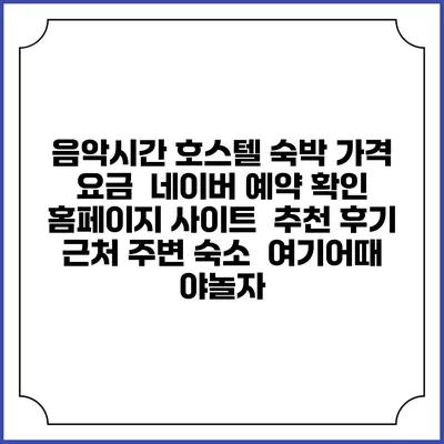 음악시간 호스텔 숙박 가격 요금 | 네이버 예약 확인 홈페이지 사이트 | 추천 후기 | 근처 주변 숙소 | 여기어때 야놀자