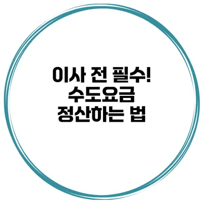 이사 전 필수! 수도요금 정산하는 법