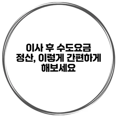 이사 후 수도요금 정산, 이렇게 간편하게 해보세요