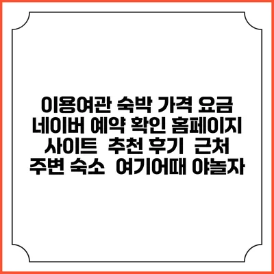 이용여관 숙박 가격 요금 | 네이버 예약 확인 홈페이지 사이트 | 추천 후기 | 근처 주변 숙소 | 여기어때 야놀자