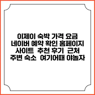 이제이 숙박 가격 요금 | 네이버 예약 확인 홈페이지 사이트 | 추천 후기 | 근처 주변 숙소 | 여기어때 야놀자