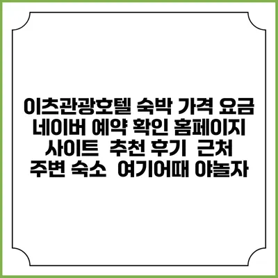 이츠관광호텔 숙박 가격 요금 | 네이버 예약 확인 홈페이지 사이트 | 추천 후기 | 근처 주변 숙소 | 여기어때 야놀자