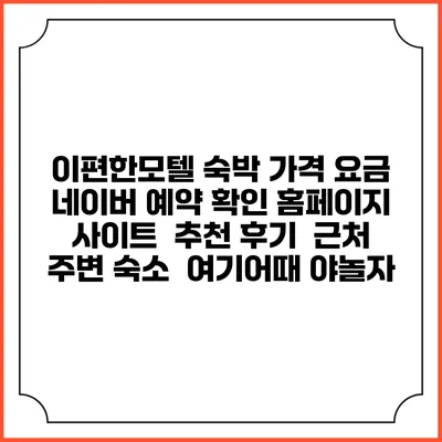 이편한모텔 숙박 가격 요금 | 네이버 예약 확인 홈페이지 사이트 | 추천 후기 | 근처 주변 숙소 | 여기어때 야놀자
