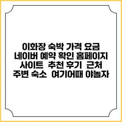 이화장 숙박 가격 요금 | 네이버 예약 확인 홈페이지 사이트 | 추천 후기 | 근처 주변 숙소 | 여기어때 야놀자