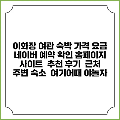 이화장 여관 숙박 가격 요금 | 네이버 예약 확인 홈페이지 사이트 | 추천 후기 | 근처 주변 숙소 | 여기어때 야놀자