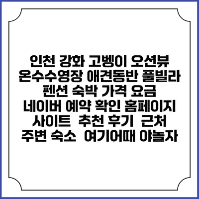 인천 강화 고벵이 오션뷰 온수수영장 애견동반 풀빌라 펜션 숙박 가격 요금 | 네이버 예약 확인 홈페이지 사이트 | 추천 후기 | 근처 주변 숙소 | 여기어때 야놀자
