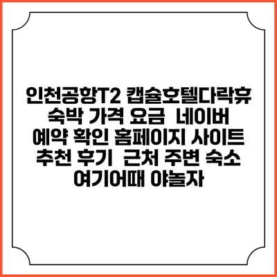 인천공항T2 캡슐호텔다락휴 숙박 가격 요금 | 네이버 예약 확인 홈페이지 사이트 | 추천 후기 | 근처 주변 숙소 | 여기어때 야놀자