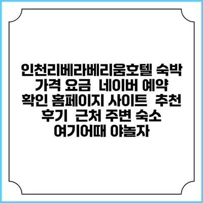 인천리베라베리움호텔 숙박 가격 요금 | 네이버 예약 확인 홈페이지 사이트 | 추천 후기 | 근처 주변 숙소 | 여기어때 야놀자