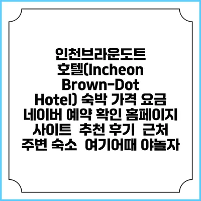 인천브라운도트 호텔(Incheon Brown-Dot Hotel) 숙박 가격 요금 | 네이버 예약 확인 홈페이지 사이트 | 추천 후기 | 근처 주변 숙소 | 여기어때 야놀자
