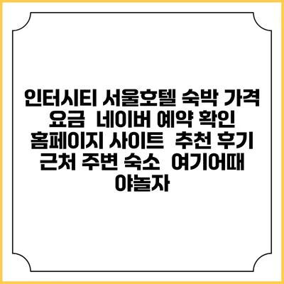 인터시티 서울호텔 숙박 가격 요금 | 네이버 예약 확인 홈페이지 사이트 | 추천 후기 | 근처 주변 숙소 | 여기어때 야놀자
