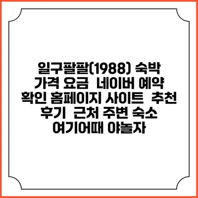 일구팔팔(1988) 숙박 가격 요금 | 네이버 예약 확인 홈페이지 사이트 | 추천 후기 | 근처 주변 숙소 | 여기어때 야놀자