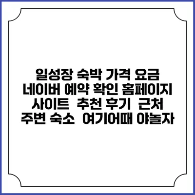 일성장 숙박 가격 요금 | 네이버 예약 확인 홈페이지 사이트 | 추천 후기 | 근처 주변 숙소 | 여기어때 야놀자