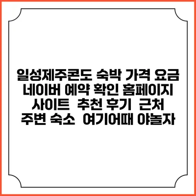 일성제주콘도 숙박 가격 요금 | 네이버 예약 확인 홈페이지 사이트 | 추천 후기 | 근처 주변 숙소 | 여기어때 야놀자