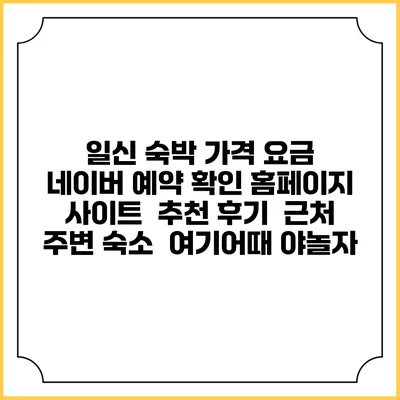 일신 숙박 가격 요금 | 네이버 예약 확인 홈페이지 사이트 | 추천 후기 | 근처 주변 숙소 | 여기어때 야놀자