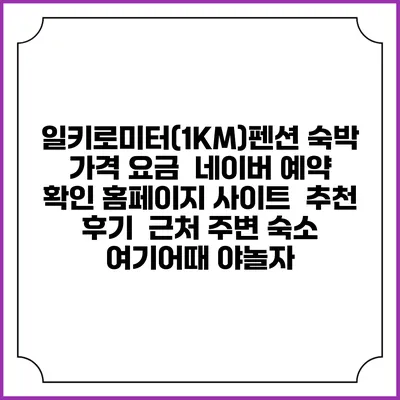 일키로미터(1KM)펜션 숙박 가격 요금 | 네이버 예약 확인 홈페이지 사이트 | 추천 후기 | 근처 주변 숙소 | 여기어때 야놀자